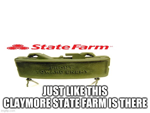 Blank White Template | JUST LIKE THIS CLAYMORE STATE FARM IS THERE | image tagged in blank white template | made w/ Imgflip meme maker