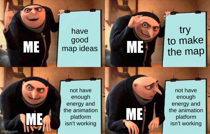 Gru's Plan | have good map ideas; try to make the map; ME; ME; not have enough energy and the animation platform isn't working; not have enough energy and the animation platform isn't working; ME; ME | image tagged in memes,gru's plan,animation | made w/ Imgflip meme maker