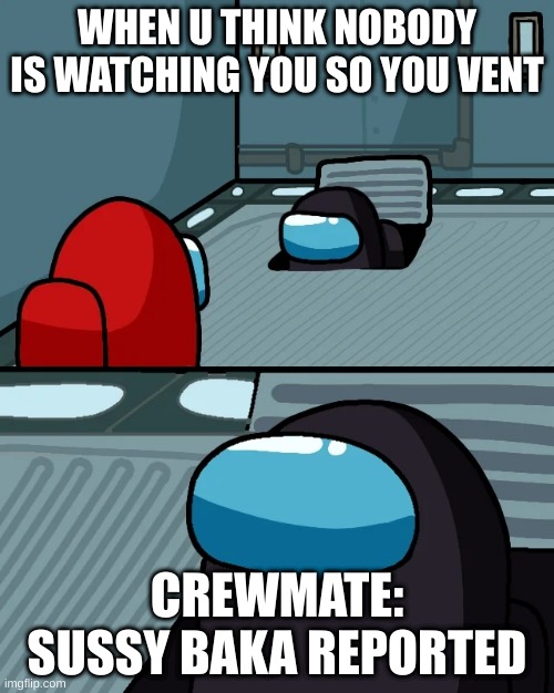 impostor of the vent | WHEN U THINK NOBODY IS WATCHING YOU SO YOU VENT; CREWMATE: SUSSY BAKA REPORTED | image tagged in impostor of the vent | made w/ Imgflip meme maker