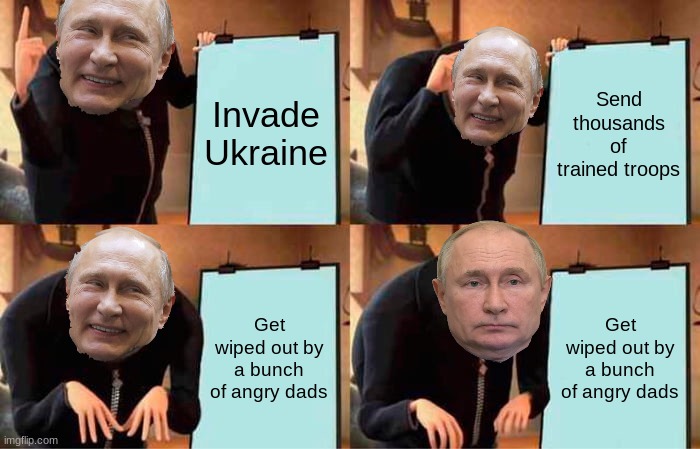 Respect to Ukraine | Invade Ukraine; Send thousands of trained troops; Get wiped out by a bunch of angry dads; Get wiped out by a bunch of angry dads | image tagged in memes,gru's plan | made w/ Imgflip meme maker