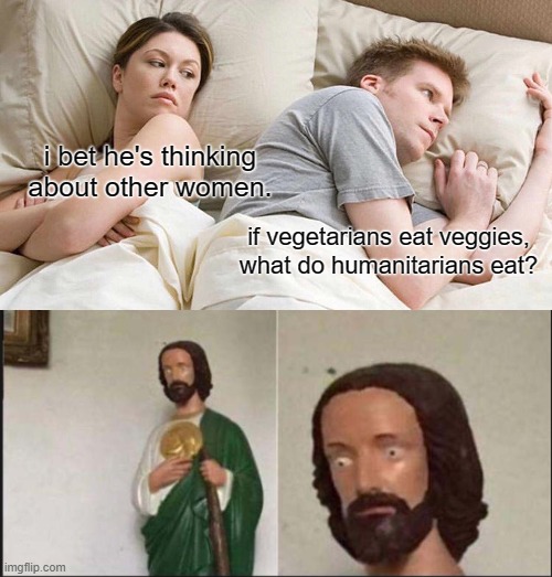 wait...oh snap | i bet he's thinking about other women. if vegetarians eat veggies, what do humanitarians eat? | image tagged in memes,i bet he's thinking about other women,wide eyed jesus | made w/ Imgflip meme maker