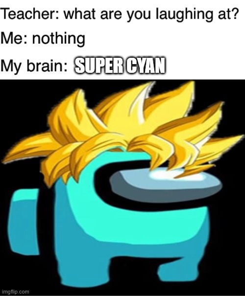 SUPER CYAN | image tagged in teacher what are you laughing at | made w/ Imgflip meme maker
