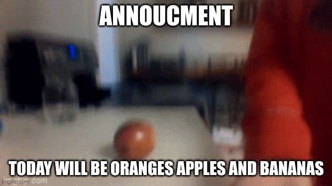 ANNOUCMENT |  ANNOUCMENT; TODAY WILL BE ORANGES APPLES AND BANANAS | image tagged in apples,orange,banana | made w/ Imgflip meme maker