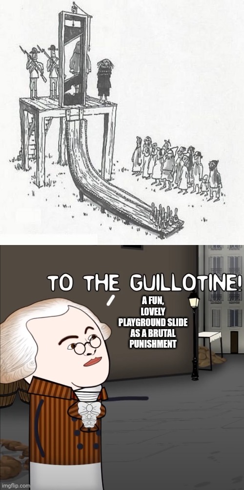 The guillotine slide | A FUN, LOVELY PLAYGROUND SLIDE AS A BRUTAL PUNISHMENT | image tagged in to the guillotine,slide,guillotine,dark humor,memes,meme | made w/ Imgflip meme maker