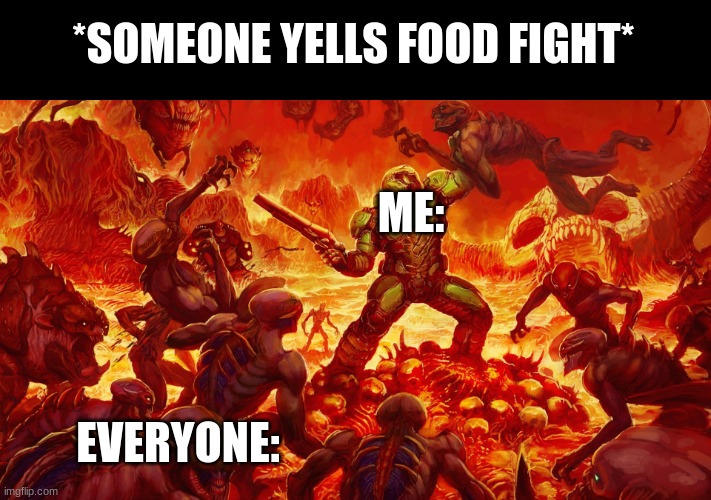 Doomguy |  *SOMEONE YELLS FOOD FIGHT*; ME:; EVERYONE: | image tagged in doomguy | made w/ Imgflip meme maker
