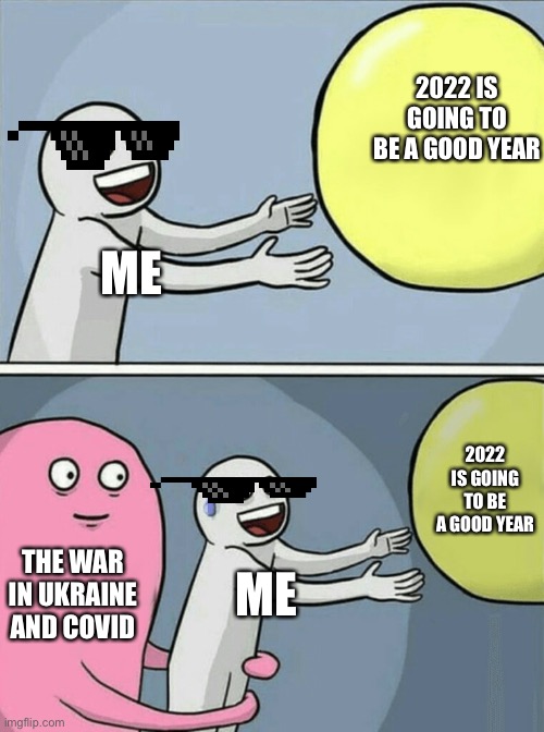 True | 2022 IS GOING TO BE A GOOD YEAR; ME; 2022 IS GOING TO BE A GOOD YEAR; THE WAR IN UKRAINE AND COVID; ME | image tagged in memes,running away balloon | made w/ Imgflip meme maker
