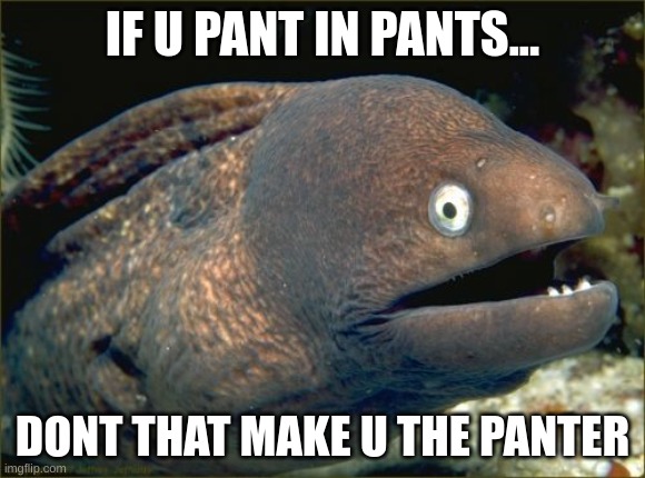 Bad Joke Eel Meme | IF U PANT IN PANTS... DONT THAT MAKE U THE PANTER | image tagged in memes,bad joke eel | made w/ Imgflip meme maker