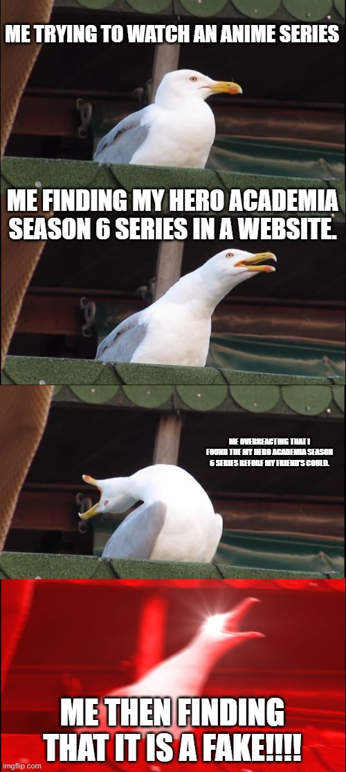 Inhaling Seagull | ME TRYING TO WATCH AN ANIME SERIES; ME FINDING MY HERO ACADEMIA SEASON 6 SERIES IN A WEBSITE. ME OVERREACTING THAT I FOUND THE MY HERO ACADEMIA SEASON 6 SERIES BEFORE MY FRIEND'S COULD. ME THEN FINDING THAT IT IS A FAKE!!!! | image tagged in memes,inhaling seagull | made w/ Imgflip meme maker