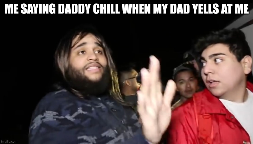 Daddy Chill | ME SAYING DADDY CHILL WHEN MY DAD YELLS AT ME | image tagged in daddy chill | made w/ Imgflip meme maker