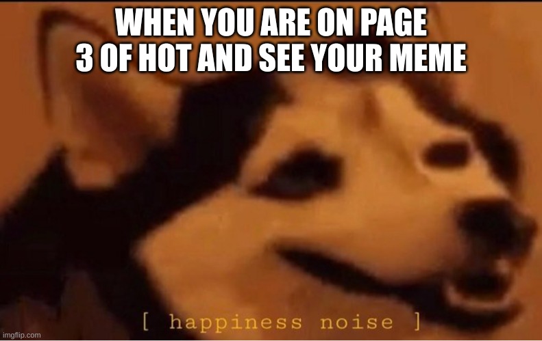 i guess people really like emoshunal suport lemun |  WHEN YOU ARE ON PAGE 3 OF HOT AND SEE YOUR MEME | image tagged in happines noise,emoshunal suport lemun says its okay to read tags | made w/ Imgflip meme maker