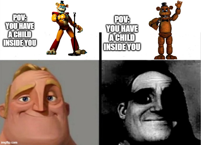 Freddy Meme | POV:
YOU HAVE A CHILD INSIDE YOU; POV: YOU HAVE A CHILD INSIDE YOU | image tagged in mr incredible becoming uncanny | made w/ Imgflip meme maker
