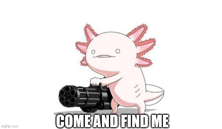 Axolotl gun | COME AND FIND ME | image tagged in axolotl gun | made w/ Imgflip meme maker