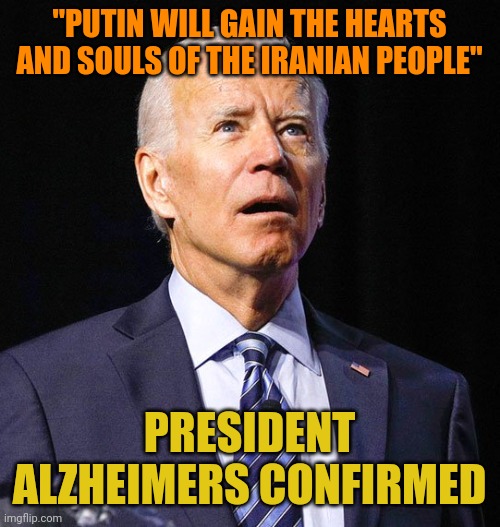 There's no denying it now. This man is totally insane. | "PUTIN WILL GAIN THE HEARTS AND SOULS OF THE IRANIAN PEOPLE"; PRESIDENT ALZHEIMERS CONFIRMED | image tagged in joe biden | made w/ Imgflip meme maker