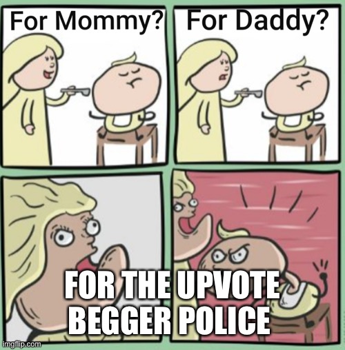 Free to use if upvote beggers are around | FOR THE UPVOTE BEGGER POLICE | image tagged in for mommy | made w/ Imgflip meme maker