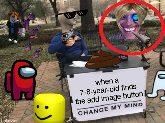 AMONG US AMONG US AMONG US AMONG US | when a 7-8-year-old finds the add image button | image tagged in memes,change my mind | made w/ Imgflip meme maker