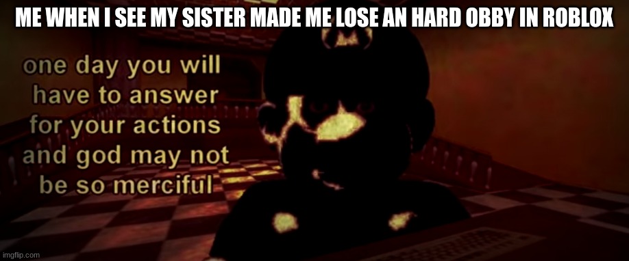 death |  ME WHEN I SEE MY SISTER MADE ME LOSE AN HARD OBBY IN ROBLOX | image tagged in god may not be so merciful | made w/ Imgflip meme maker