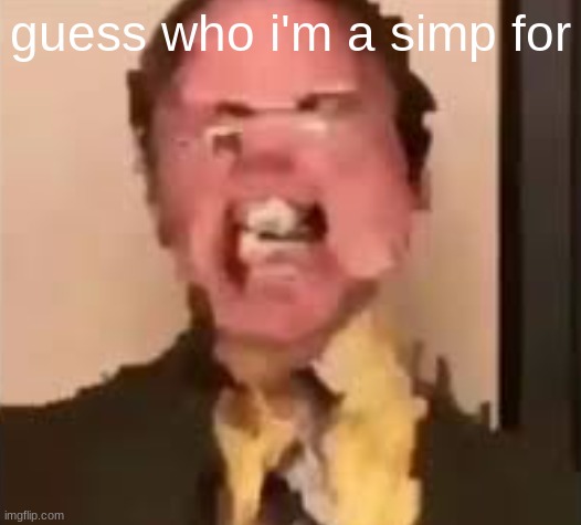 Dwight Screaming | guess who i'm a simp for | image tagged in dwight screaming | made w/ Imgflip meme maker