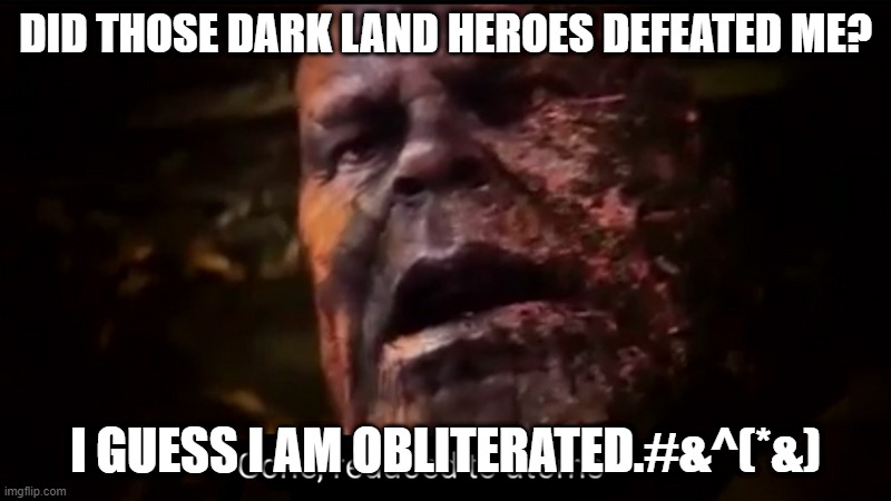 Thanos gone, reduced to atoms | DID THOSE DARK LAND HEROES DEFEATED ME? I GUESS I AM OBLITERATED.#&^(*&) | image tagged in thanos gone reduced to atoms | made w/ Imgflip meme maker