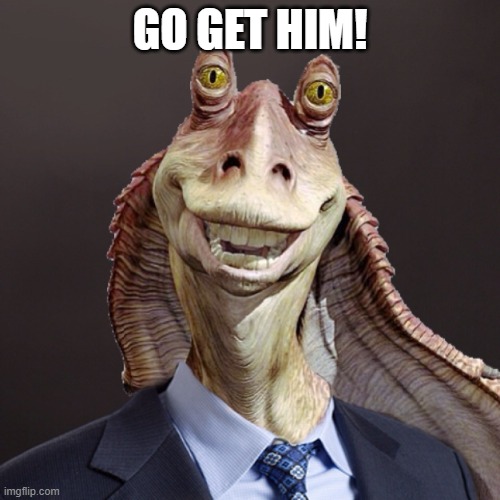 State of the Union | GO GET HIM! | image tagged in jar jar in suit,joe biden | made w/ Imgflip meme maker