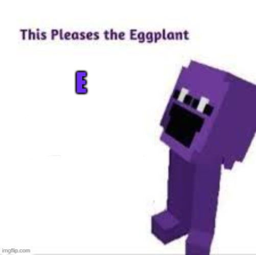 This pleases the eggplant | E | image tagged in this pleases the eggplant | made w/ Imgflip meme maker