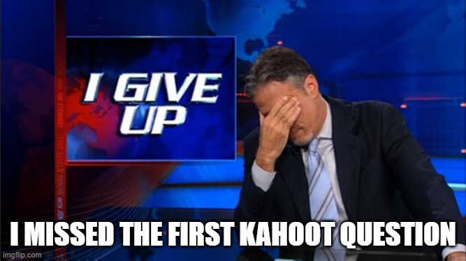 there's no chance anymore | I MISSED THE FIRST KAHOOT QUESTION | image tagged in i give up,memes,kahoot | made w/ Imgflip meme maker