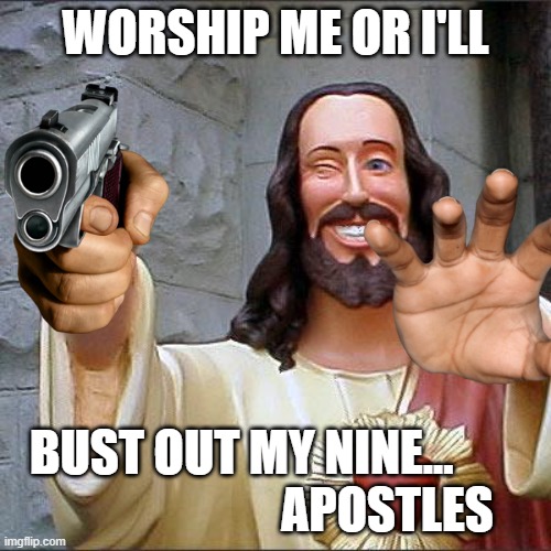 Buddy Christ Meme | WORSHIP ME OR I'LL; BUST OUT MY NINE...                               APOSTLES | image tagged in memes,buddy christ | made w/ Imgflip meme maker