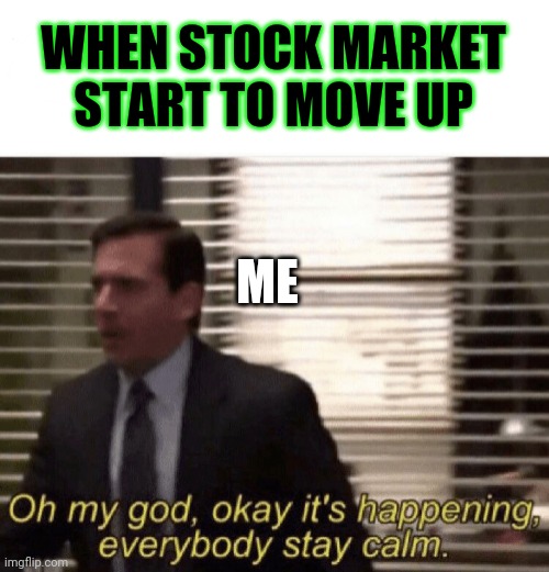 When Stock market moves up | WHEN STOCK MARKET START TO MOVE UP; ME | image tagged in oh my god okay it's happening everybody stay calm,when stock market moves up,stock market,stock exchange | made w/ Imgflip meme maker