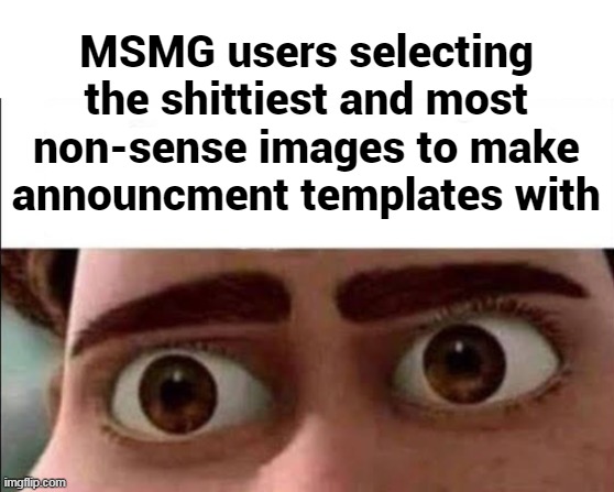 MSMG users selecting the shittiest and most non-sense images to make announcment templates with | image tagged in memes,imgflip,megamind | made w/ Imgflip meme maker
