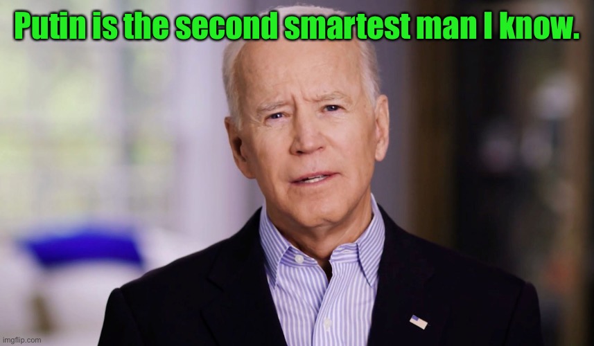 Joe Biden 2020 | Putin is the second smartest man I know. | image tagged in joe biden 2020 | made w/ Imgflip meme maker