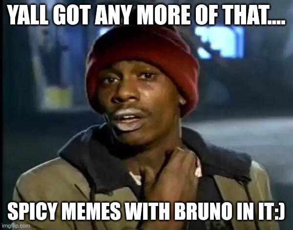 Y'all Got Any More Of That Meme | YALL GOT ANY MORE OF THAT.... SPICY MEMES WITH BRUNO IN IT:) | image tagged in memes,y'all got any more of that | made w/ Imgflip meme maker