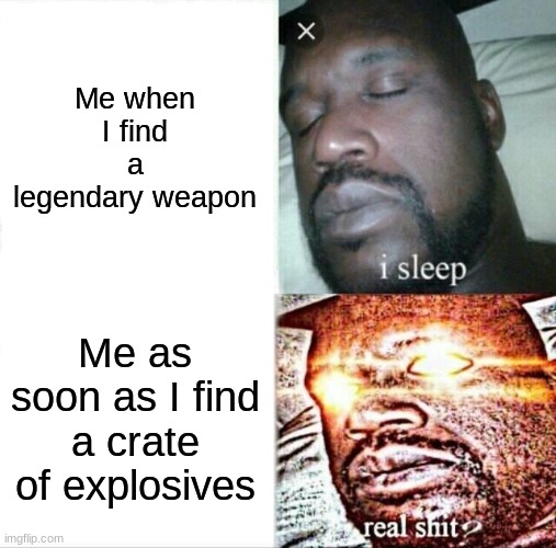 Is this not relatable? | Me when I find a legendary weapon; Me as soon as I find a crate of explosives | image tagged in memes,sleeping shaq | made w/ Imgflip meme maker