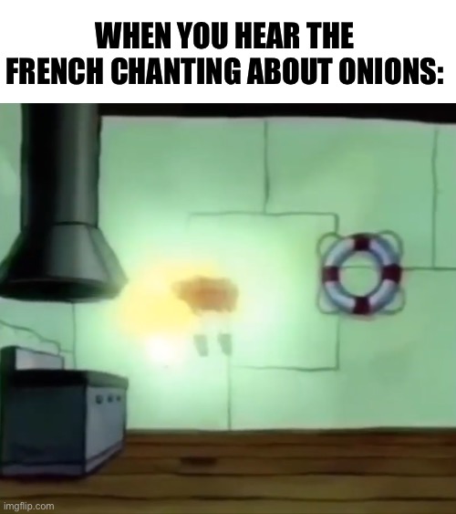 Ascending Spongebob | WHEN YOU HEAR THE FRENCH CHANTING ABOUT ONIONS: | image tagged in ascending spongebob | made w/ Imgflip meme maker