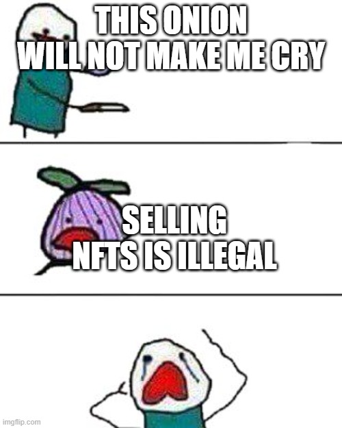 this onion won't make me cry | THIS ONION WILL NOT MAKE ME CRY; SELLING NFTS IS ILLEGAL | image tagged in this onion won't make me cry | made w/ Imgflip meme maker
