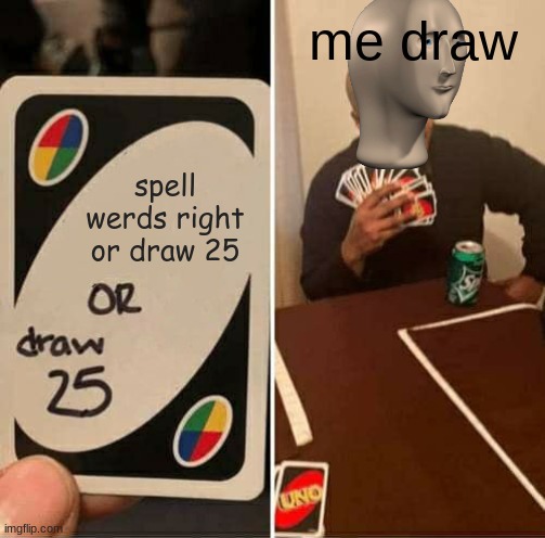 UNO Draw 25 Cards | me draw; spell werds right or draw 25 | image tagged in memes,uno draw 25 cards | made w/ Imgflip meme maker