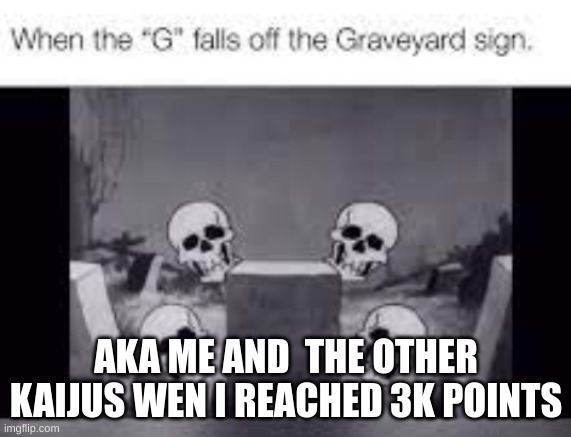 3k speciel? | AKA ME AND  THE OTHER KAIJUS WEN I REACHED 3K POINTS | image tagged in spooky scary skeleton | made w/ Imgflip meme maker