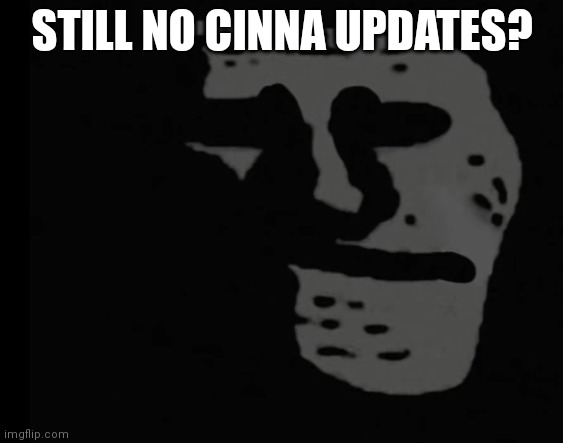 ... | STILL NO CINNA UPDATES? | image tagged in depressed trollface | made w/ Imgflip meme maker
