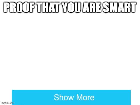 Proof that you are smart |  PROOF THAT YOU ARE SMART | image tagged in blank white template,genius,you are smart | made w/ Imgflip meme maker