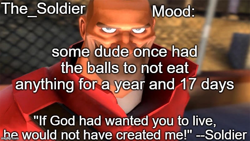 The_Soldier temp | some dude once had the balls to not eat anything for a year and 17 days | image tagged in the_soldier temp | made w/ Imgflip meme maker