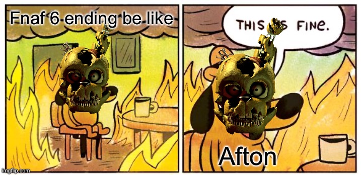 True |  Fnaf 6 ending be like; Afton | image tagged in memes,this is fine | made w/ Imgflip meme maker