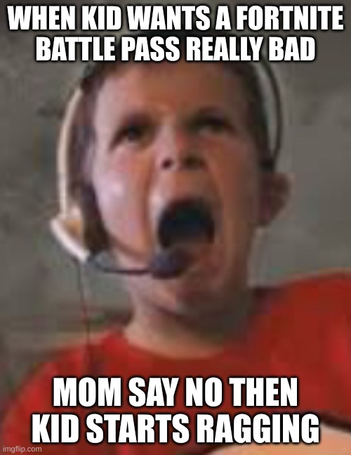 Raging kid | WHEN KID WANTS A FORTNITE BATTLE PASS REALLY BAD; MOM SAY NO THEN KID STARTS RAGGING | image tagged in raging kid | made w/ Imgflip meme maker