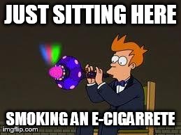 JUST SITTING HERE SMOKING AN E-CIGARRETE | image tagged in fry | made w/ Imgflip meme maker