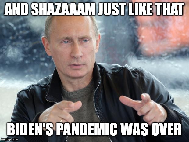 Putin Biden pandemic over | AND SHAZAAAM JUST LIKE THAT; BIDEN'S PANDEMIC WAS OVER | image tagged in pun putin,pandemic,joe biden | made w/ Imgflip meme maker