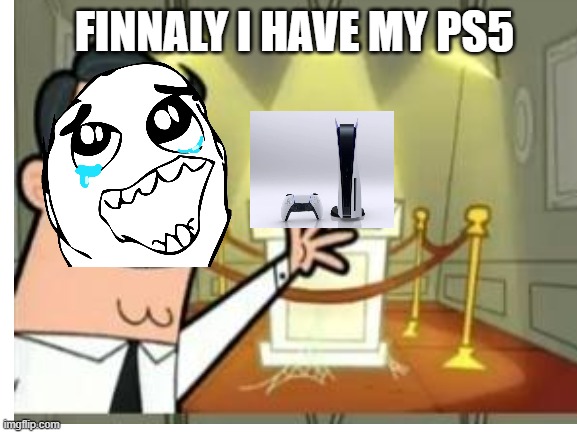 FINNALY I HAVE MY PS5 | made w/ Imgflip meme maker