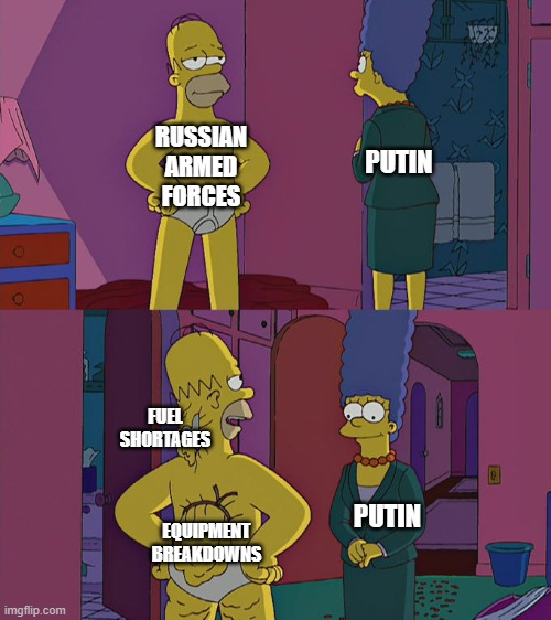 Nothing to see here, keep moving | RUSSIAN ARMED FORCES; PUTIN; FUEL SHORTAGES; EQUIPMENT BREAKDOWNS; PUTIN | image tagged in homer simpson's back fat,politics | made w/ Imgflip meme maker