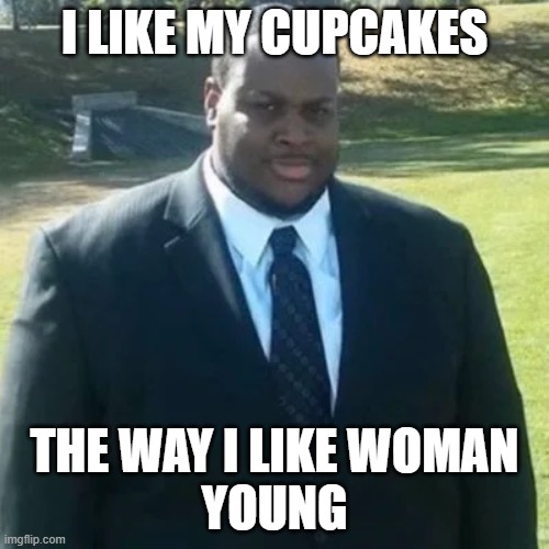 edp445 in a suit | I LIKE MY CUPCAKES; THE WAY I LIKE WOMAN
YOUNG | image tagged in edp445 in a suit | made w/ Imgflip meme maker
