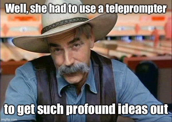 Sam Elliott special kind of stupid | Well, she had to use a teleprompter to get such profound ideas out | image tagged in sam elliott special kind of stupid | made w/ Imgflip meme maker