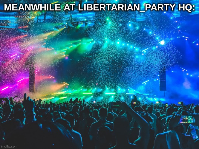 MEANWHILE AT LIBERTARIAN_PARTY HQ: | made w/ Imgflip meme maker