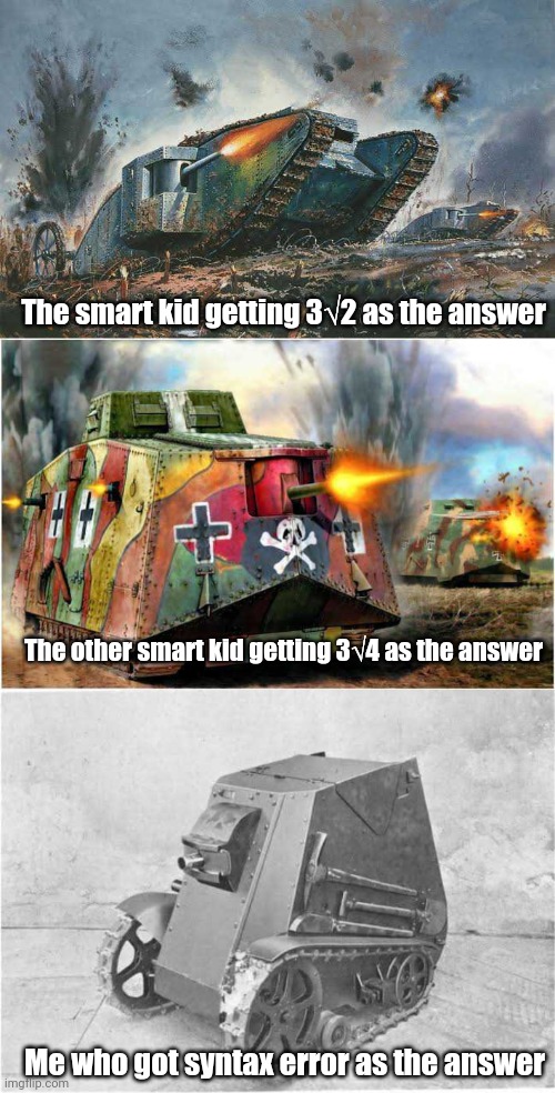 Have this Mias/Moras 1935 meme in these trying times | The smart kid getting 3√2 as the answer; The other smart kid getting 3√4 as the answer; Me who got syntax error as the answer | image tagged in mias,moras,1935,small,tank | made w/ Imgflip meme maker