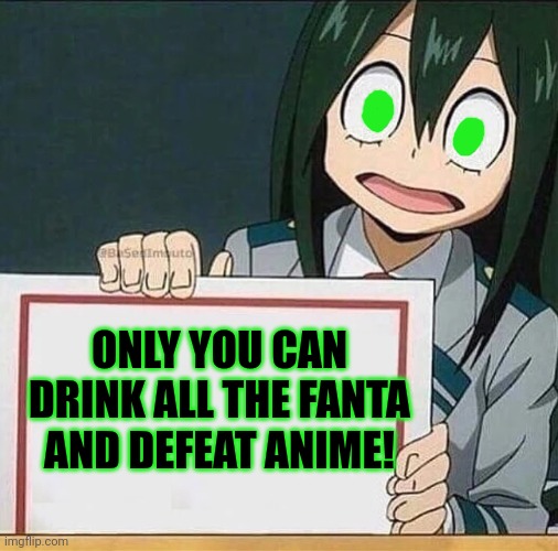 I submitted this in the anti anine stream. Lol. | ONLY YOU CAN DRINK ALL THE FANTA AND DEFEAT ANIME! | image tagged in froppy sign,no anime allowed,fanta | made w/ Imgflip meme maker