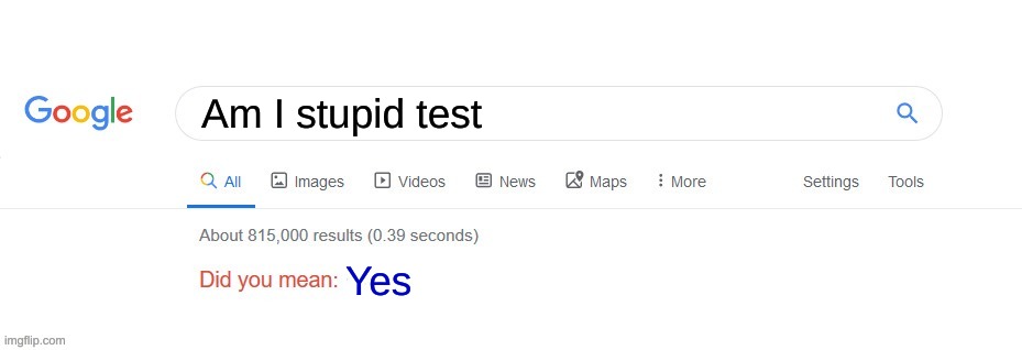 Did you mean? | Am I stupid test; Yes | image tagged in did you mean | made w/ Imgflip meme maker